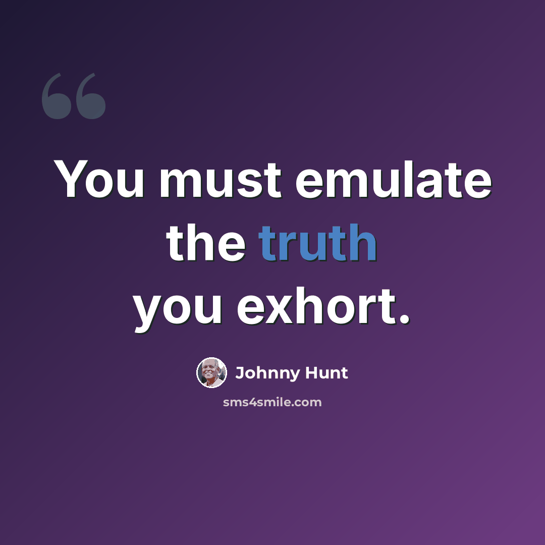 “You must emulate the truth you exhort.” quote by Johnny Hunt