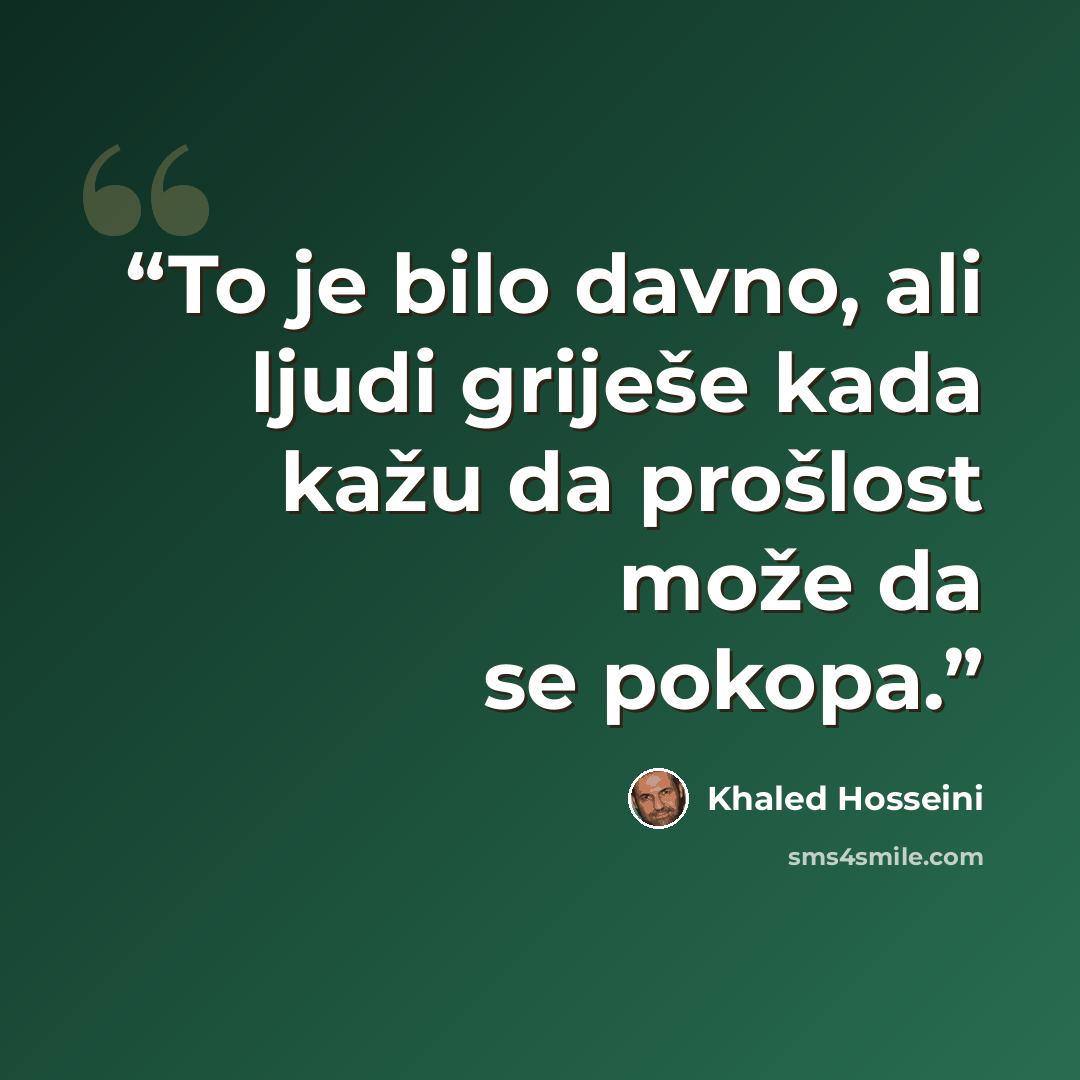 “To je bilo davno, ali ljudi griješe kada kažu da prošlost može da se pokopa.” quote by Khaled Hosseini