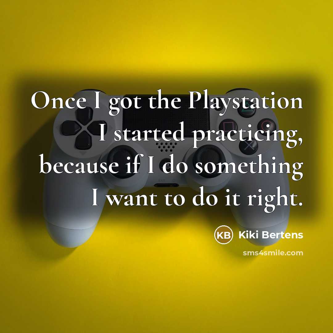 “Once I got the Playstation I started practicing, because if I do something I want to do it right.” quote by Kiki Bertens