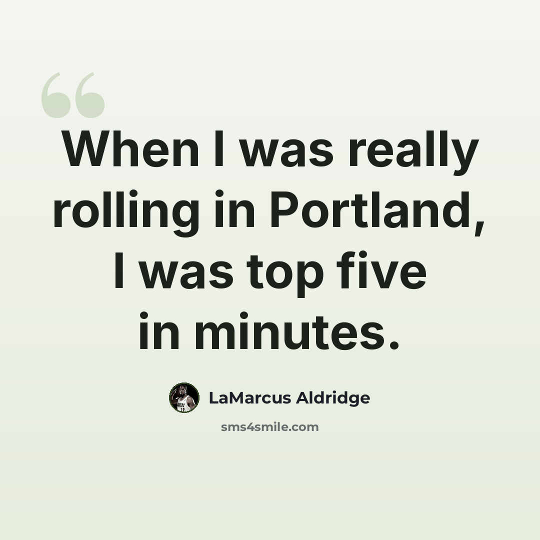 “When I was really rolling in Portland, I was top five in minutes.” quote by LaMarcus Aldridge