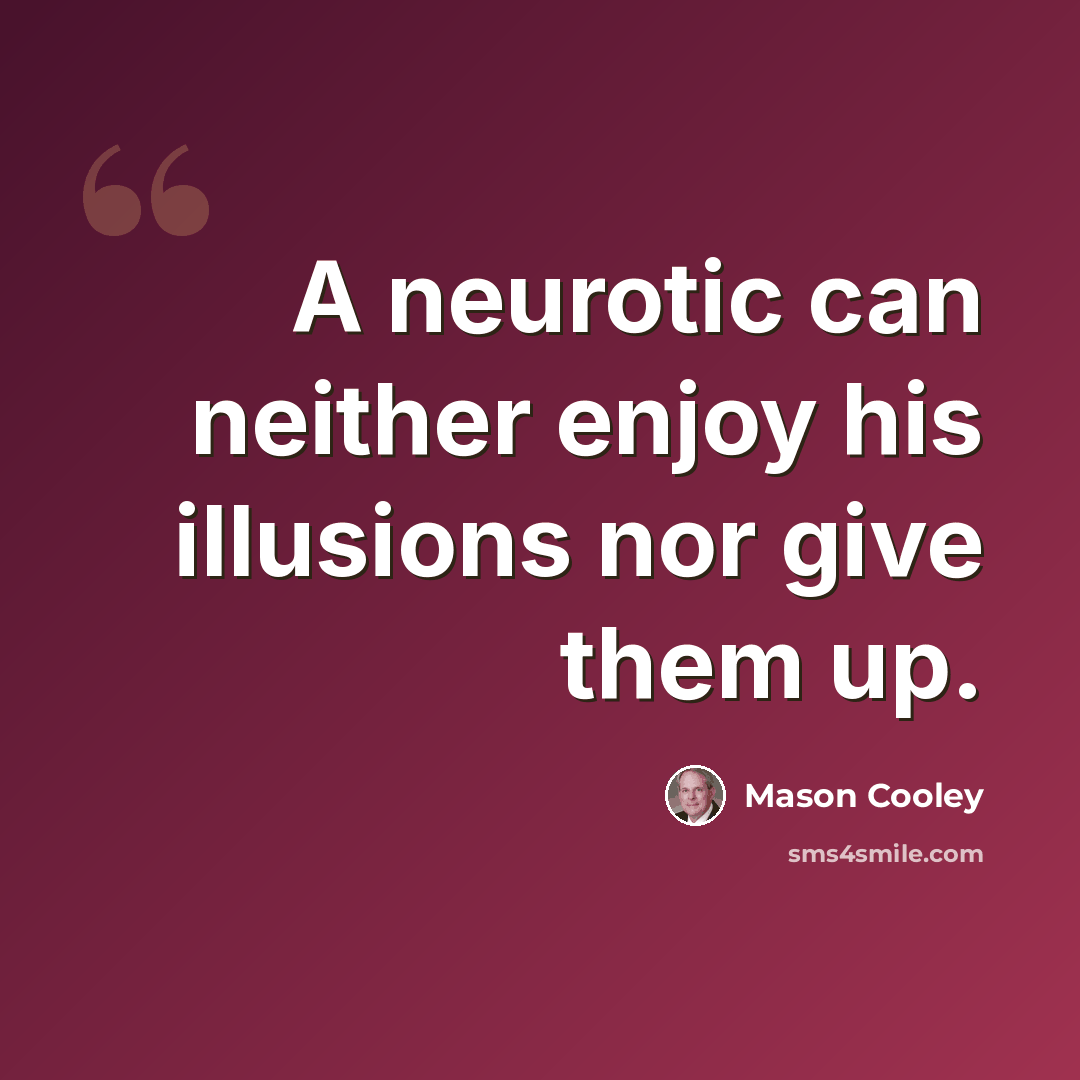 “A neurotic can neither enjoy his illusions nor give them up.” quote by Mason Cooley