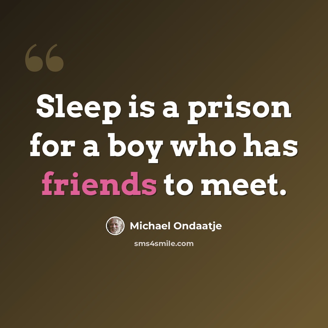 “Sleep is a prison for a boy who has friends to meet.” quote by Michael Ondaatje