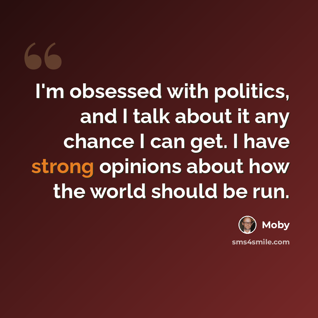 “I'm obsessed with politics, and I talk about it any chance I can get. I have strong opinions about how the world should be run.” quote by Moby