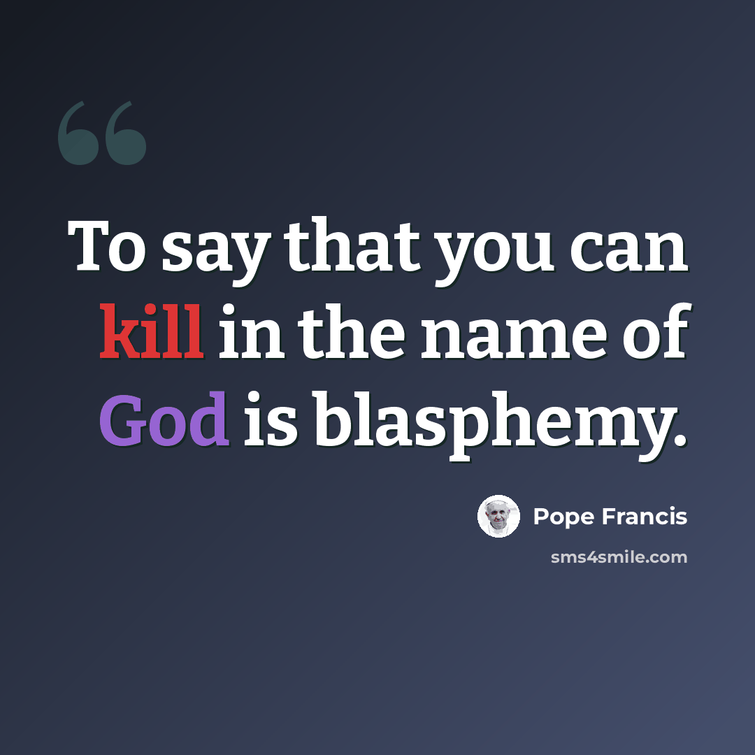 “To say that you can kill in the name of God is blasphemy.” quote by Pope Francis