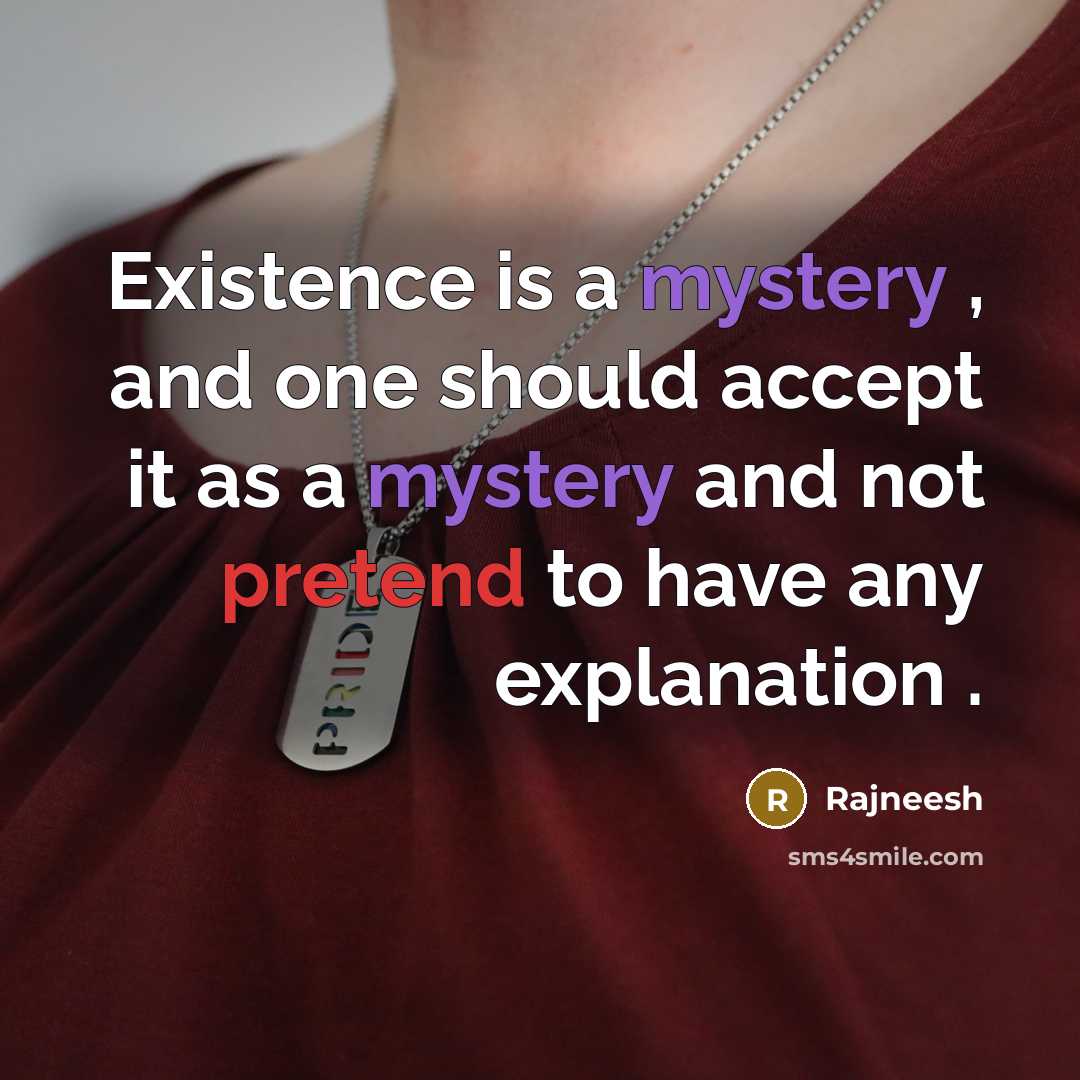 “Existence is a mystery , and one should accept it as a mystery and not pretend to have any explanation .” quote by Rajneesh