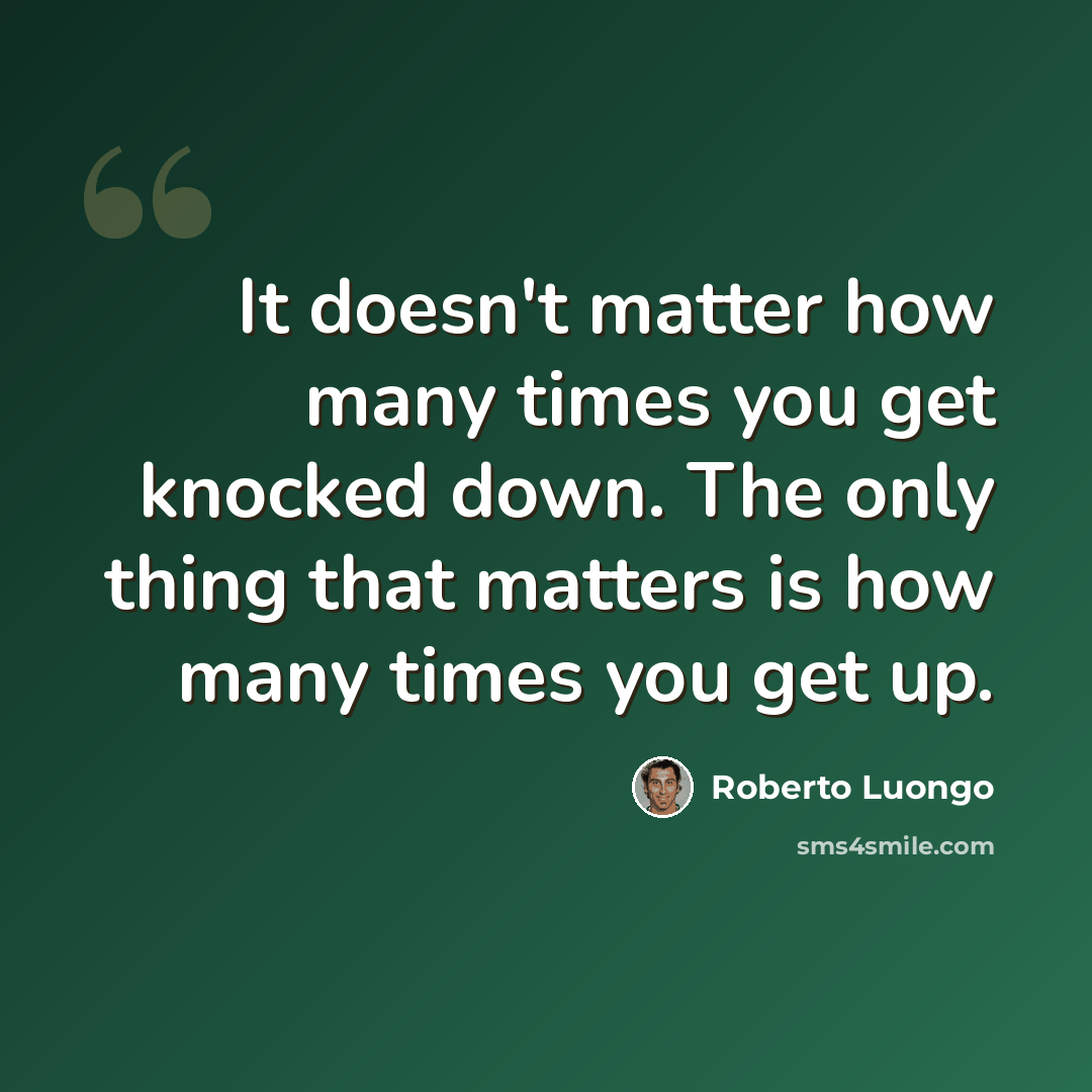 “It doesn't matter how many times you get knocked down. The only thing that matters is how many times you get up.” quote by Roberto Luongo