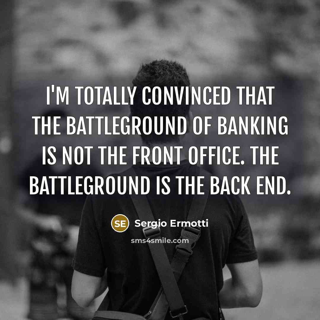 “I'm totally convinced that the battleground of banking is not the front office. The battleground is the back end.” quote by Sergio Ermotti