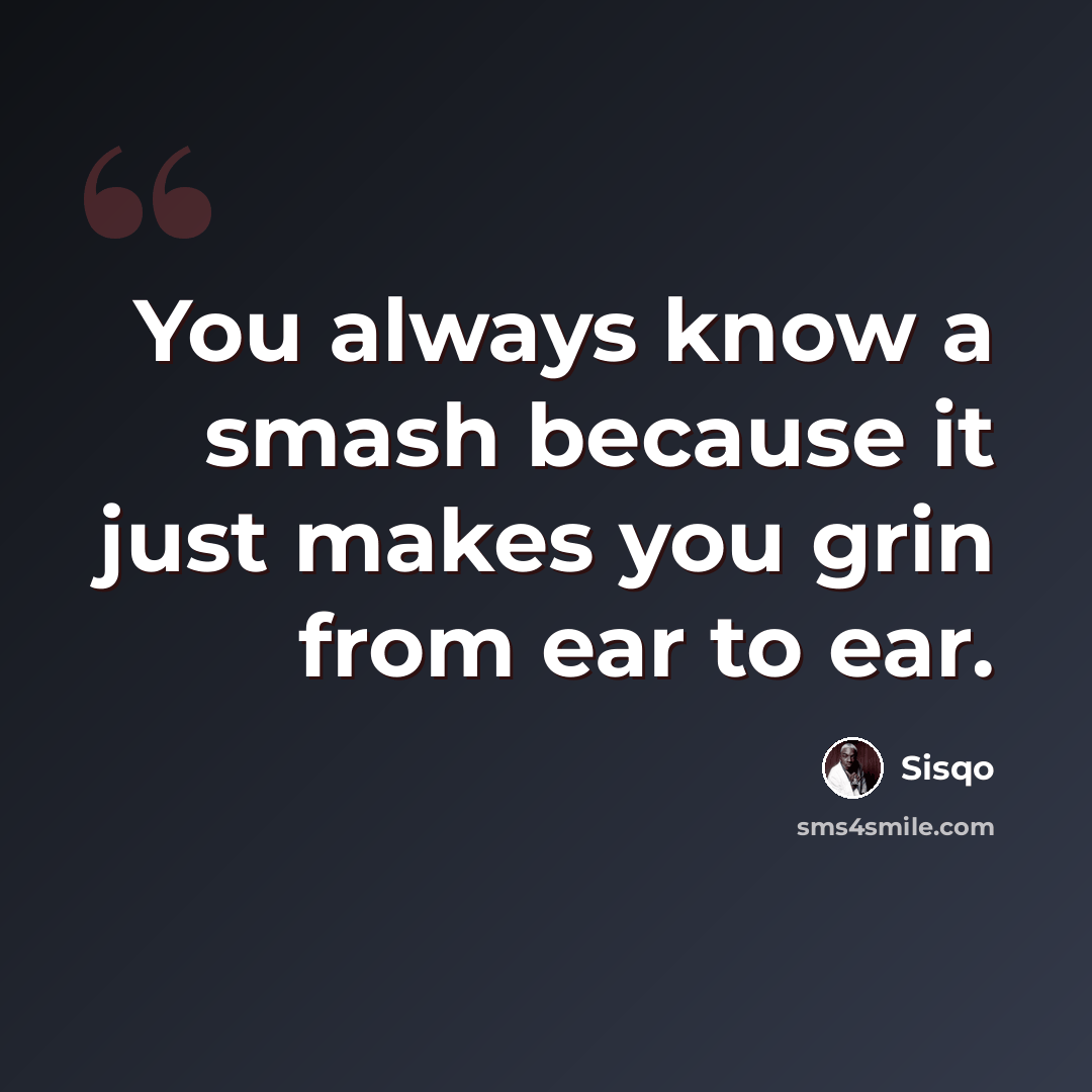 “You always know a smash because it just makes you grin from ear to ear.” quote by Sisqo