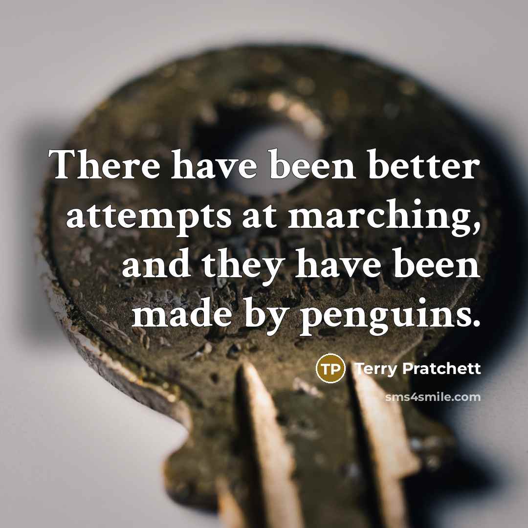 “There have been better attempts at marching, and they have been made by penguins.” quote by Terry Pratchett