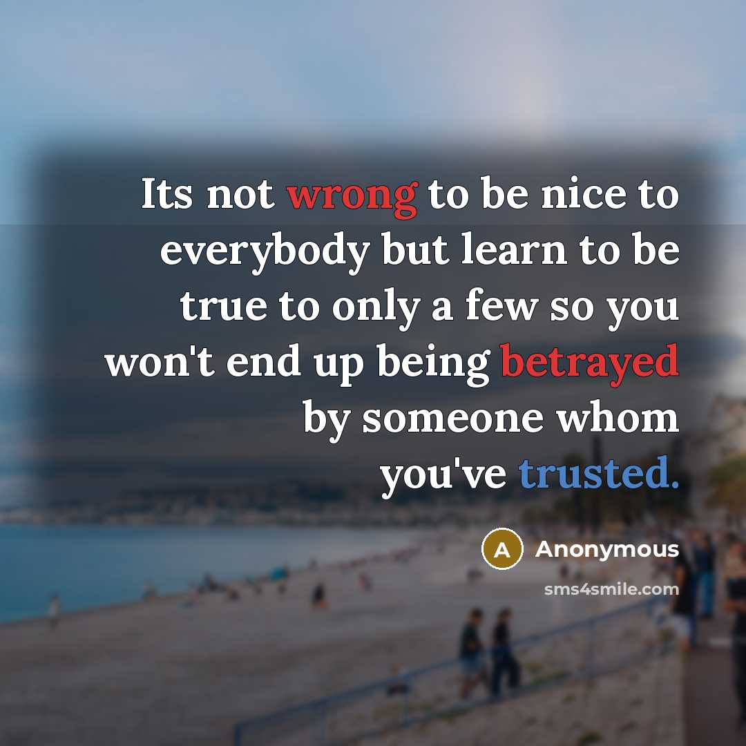 “Its not wrong to be nice to everybody but learn to be true to only a few so you won't end up being betrayed by someone whom you've trusted.” quote by Anonymous