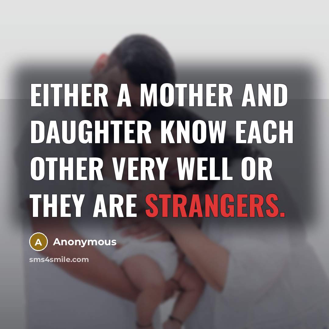 “Either a mother and daughter know each other very well or they are strangers.” quote by Anonymous