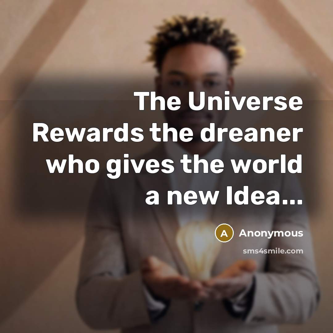 “The Universe Rewards the dreaner who gives the world a new Idea...” quote by Anonymous