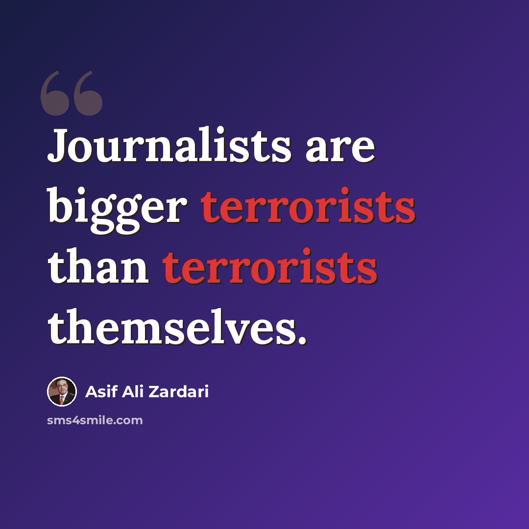 “Journalists are bigger terrorists than terrorists themselves.” quote by Asif Ali Zardari
