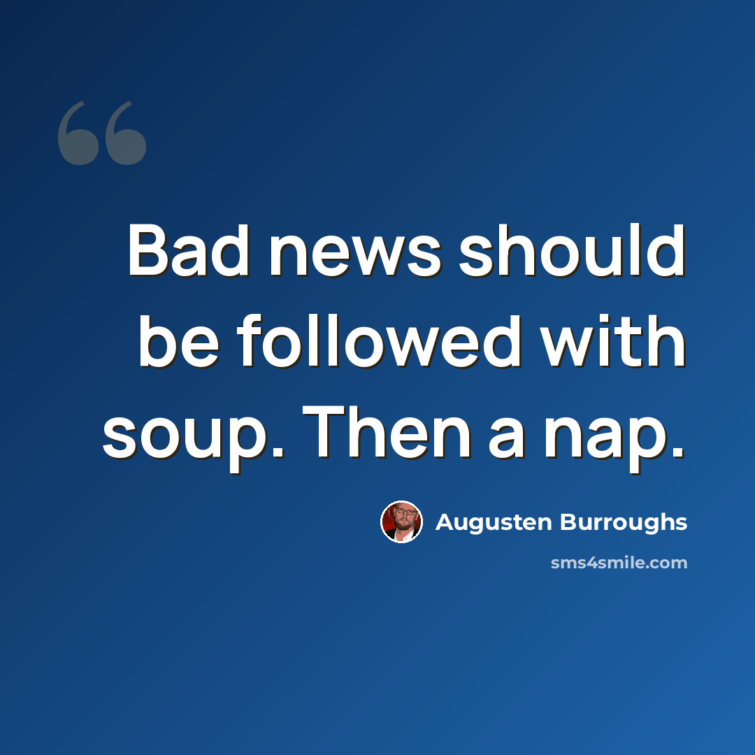 “Bad news should be followed with soup. Then a nap.” quote by Augusten Burroughs