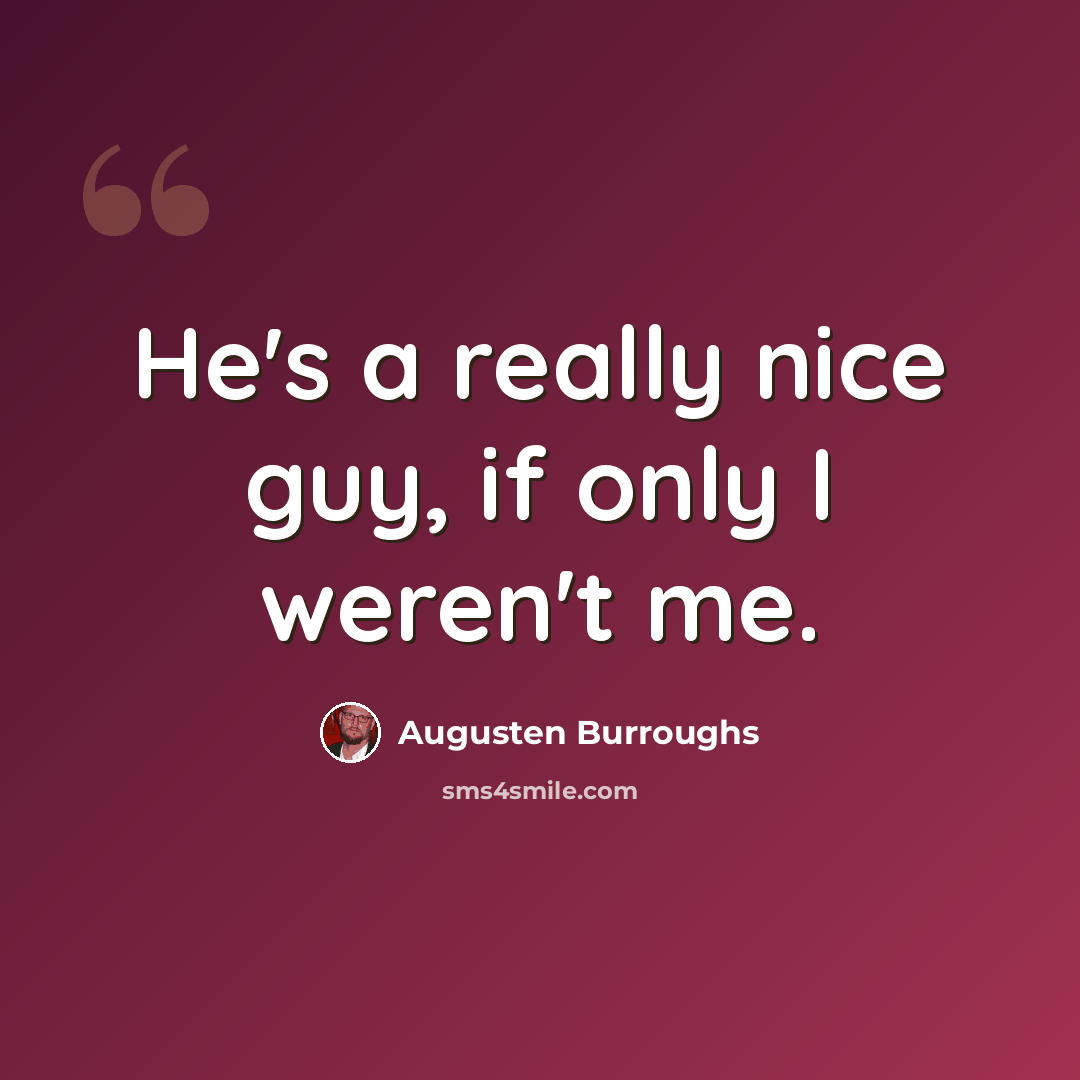 “He's a really nice guy, if only I weren't me.” quote by Augusten Burroughs