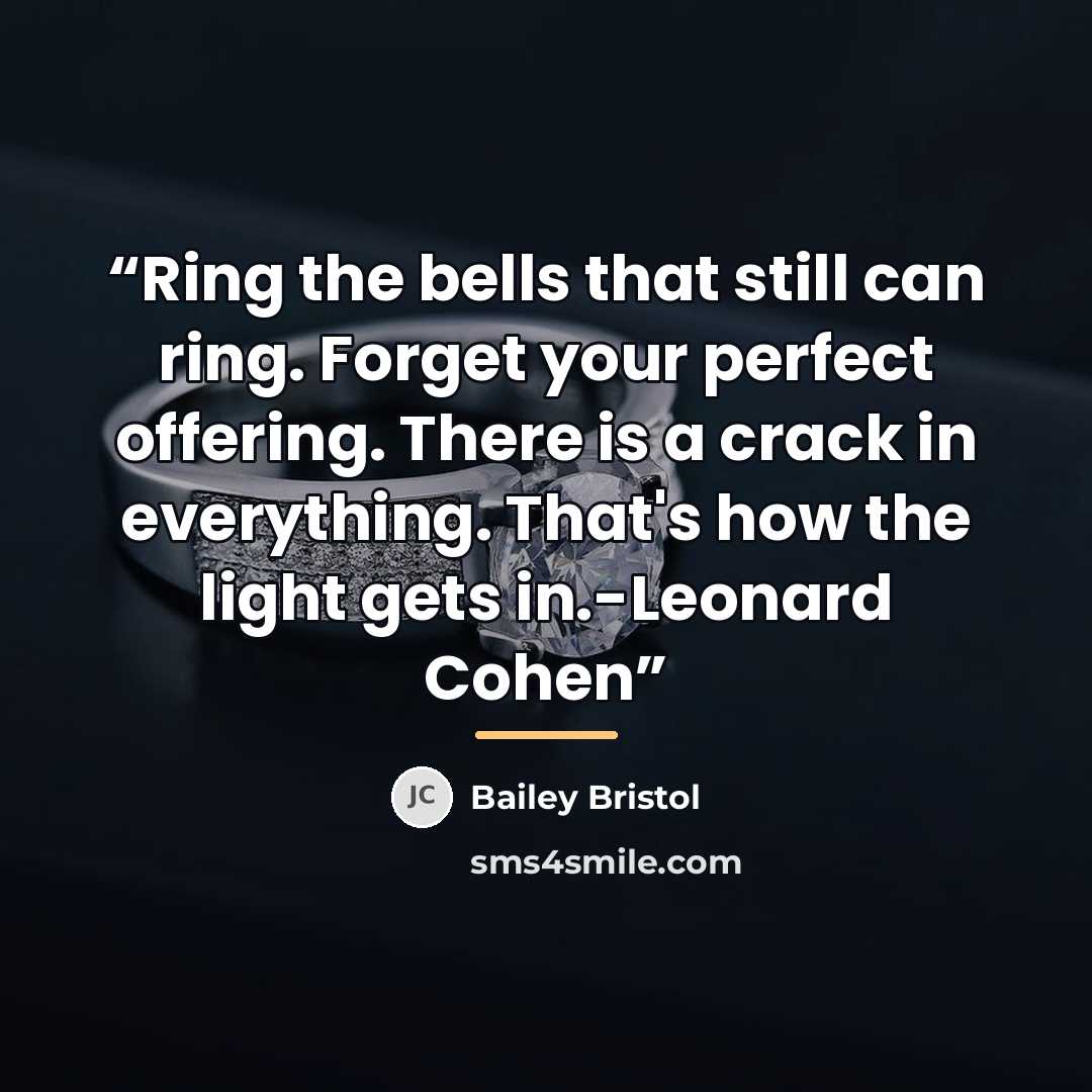 “Ring the bells that still can ring. Forget your perfect offering. There is a crack in everything. That's how the light gets in.-Leonard Cohen” quote by Bailey Bristol