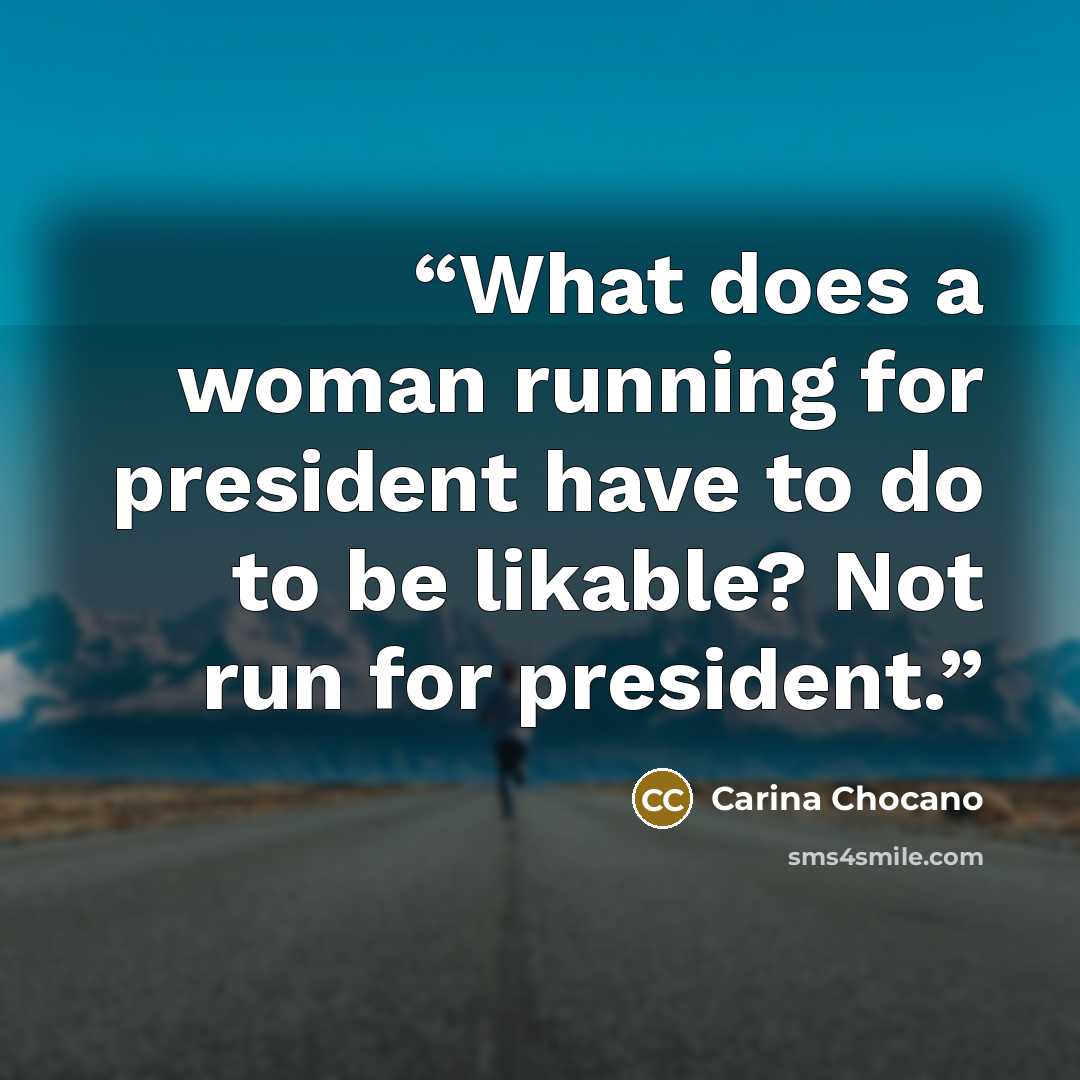 “What does a woman running for president have to do to be likable? Not run for president.” quote by Carina Chocano
