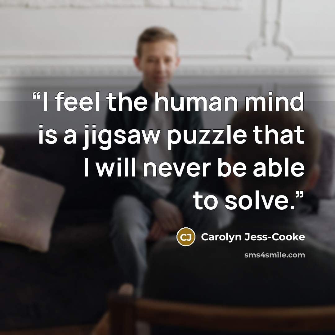 “I feel the human mind is a jigsaw puzzle that I will never be able to solve.” quote by Carolyn Jess-Cooke