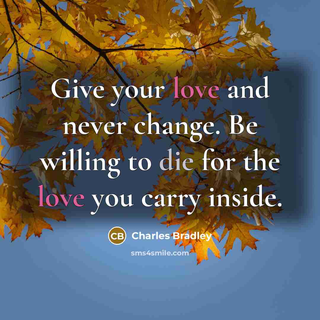 “Give your love and never change. Be willing to die for the love you carry inside.” quote by Charles Bradley