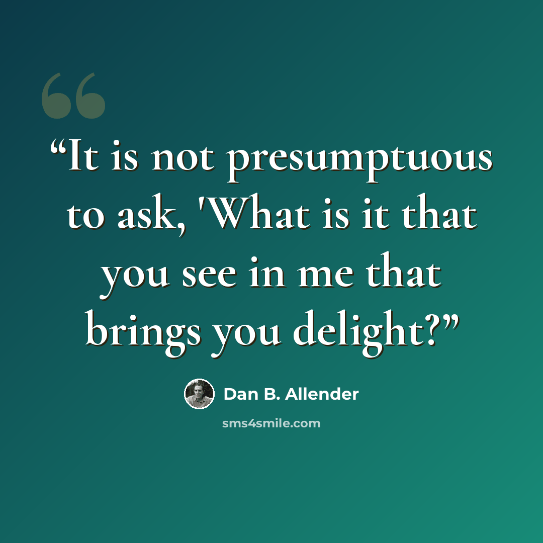 “It is not presumptuous to ask, 'What is it that you see in me that brings you delight?” quote by Dan B. Allender