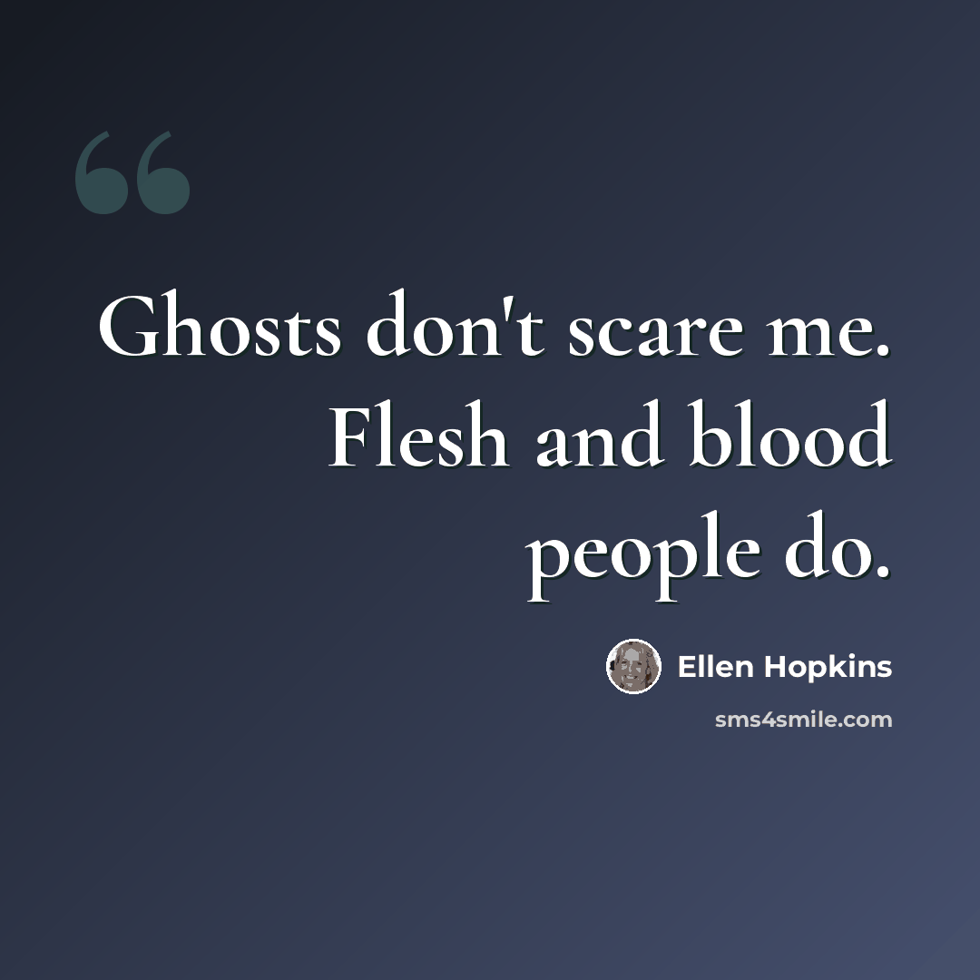 “Ghosts don't scare me. Flesh and blood people do.” quote by Ellen Hopkins