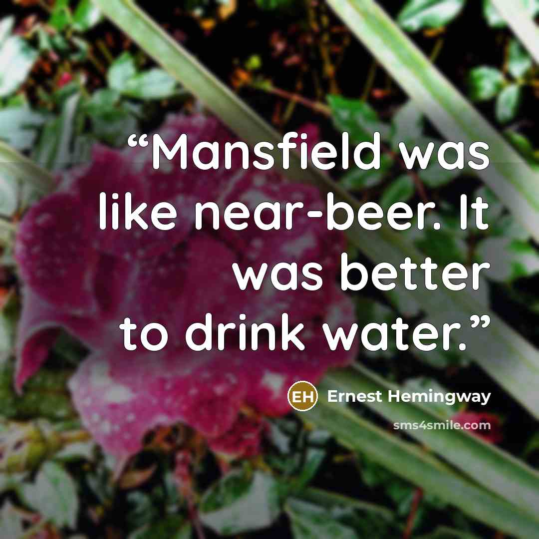 “Mansfield was like near-beer. It was better to drink water.” quote by Ernest Hemingway