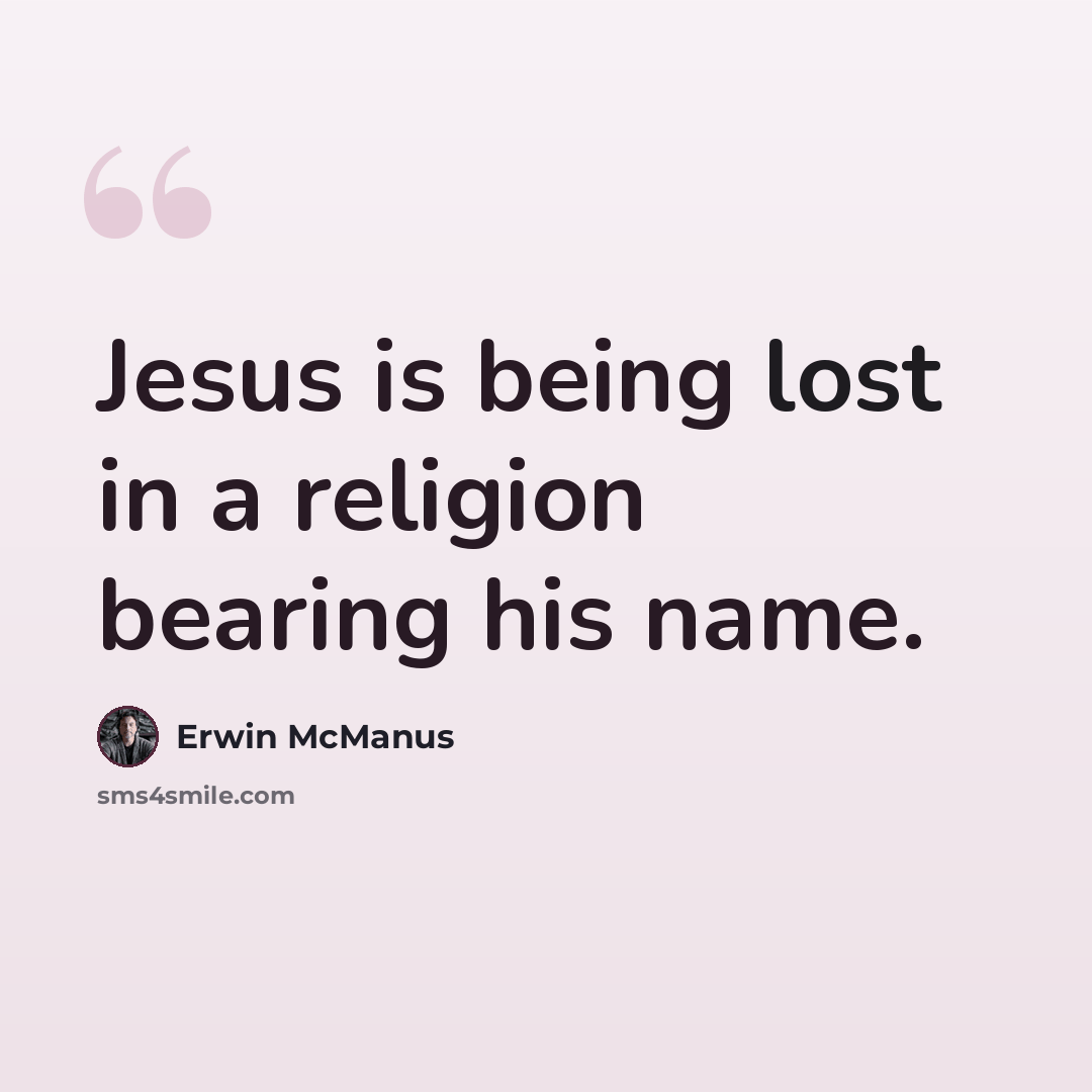 “Jesus is being lost in a religion bearing his name.” quote by Erwin McManus