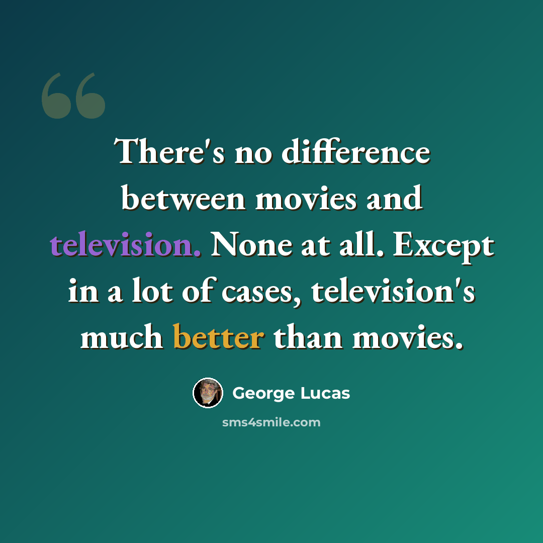 “There's no difference between movies and television. None at all. Except in a lot of cases, television's much better than movies.” quote by George Lucas