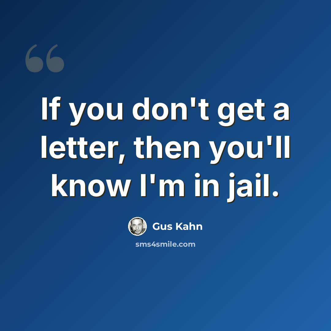 “If you don't get a letter, then you'll know I'm in jail.” quote by Gus Kahn