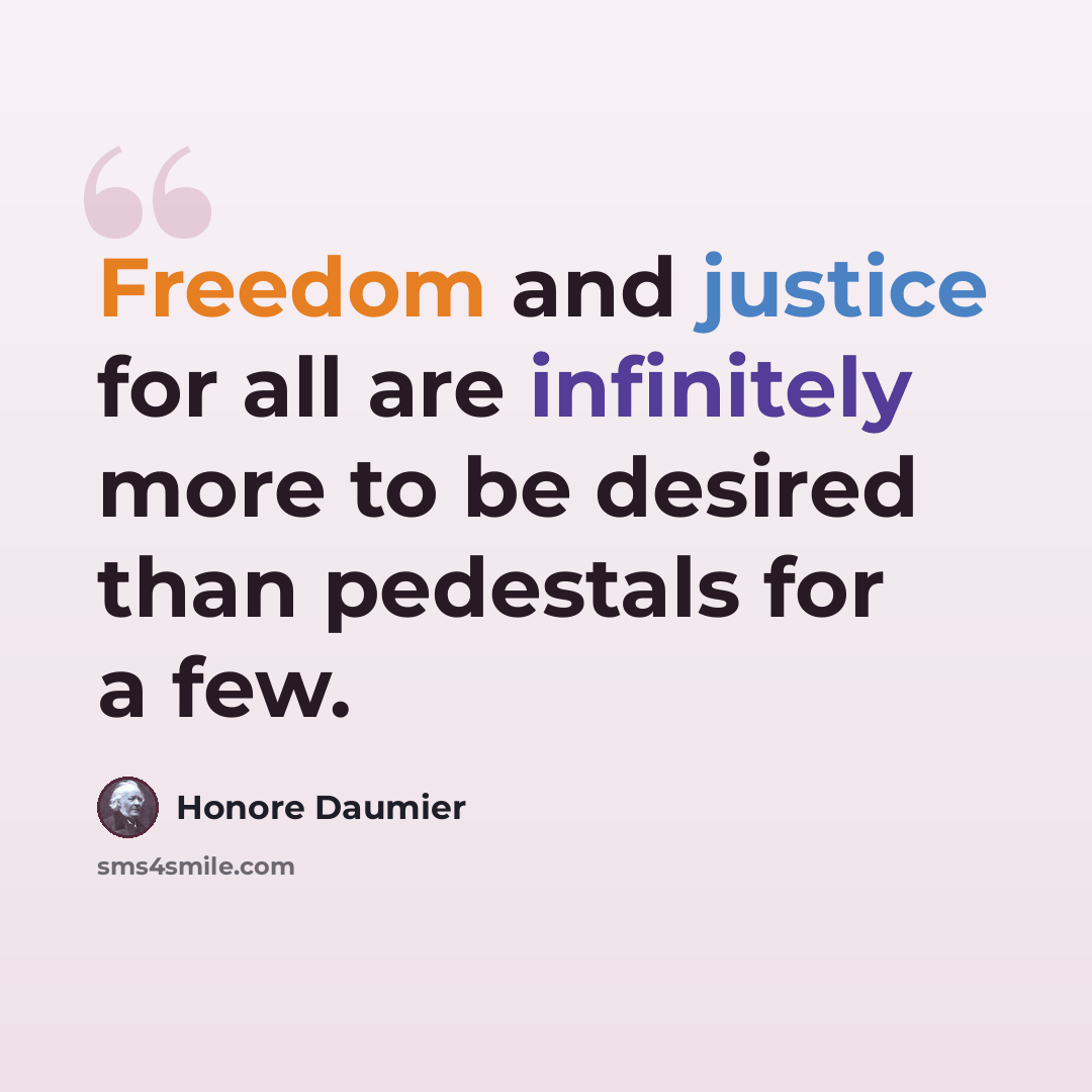 “Freedom and justice for all are infinitely more to be desired than pedestals for a few.” quote by Honore Daumier