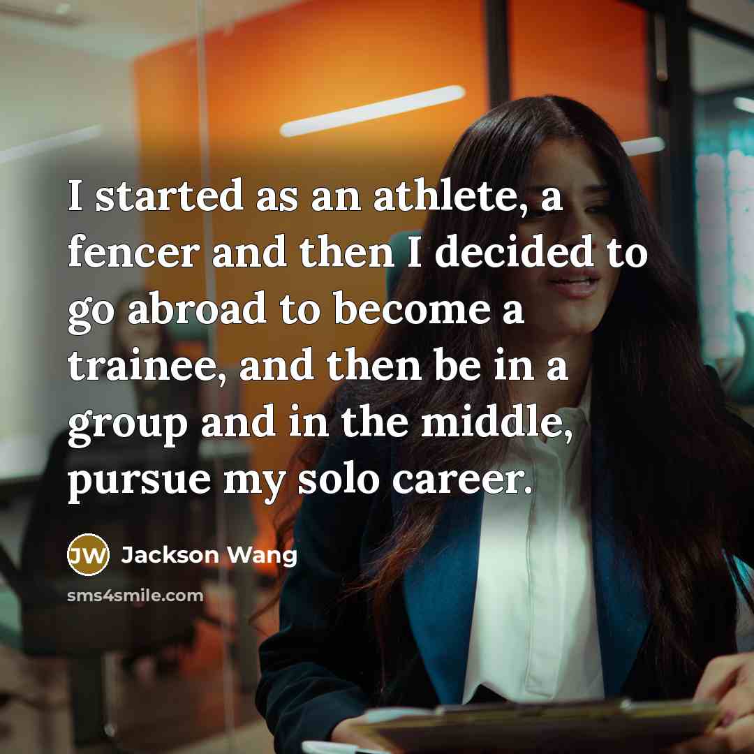 “I started as an athlete, a fencer and then I decided to go abroad to become a trainee, and then be in a group and in the middle, pursue my solo career.” quote by Jackson Wang