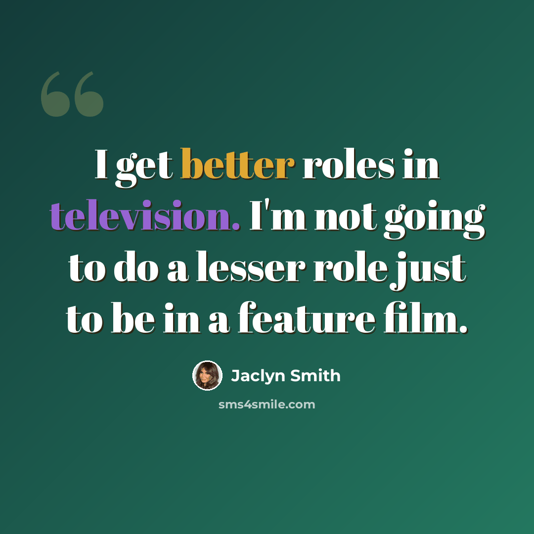 “I get better roles in television. I'm not going to do a lesser role just to be in a feature film.” quote by Jaclyn Smith