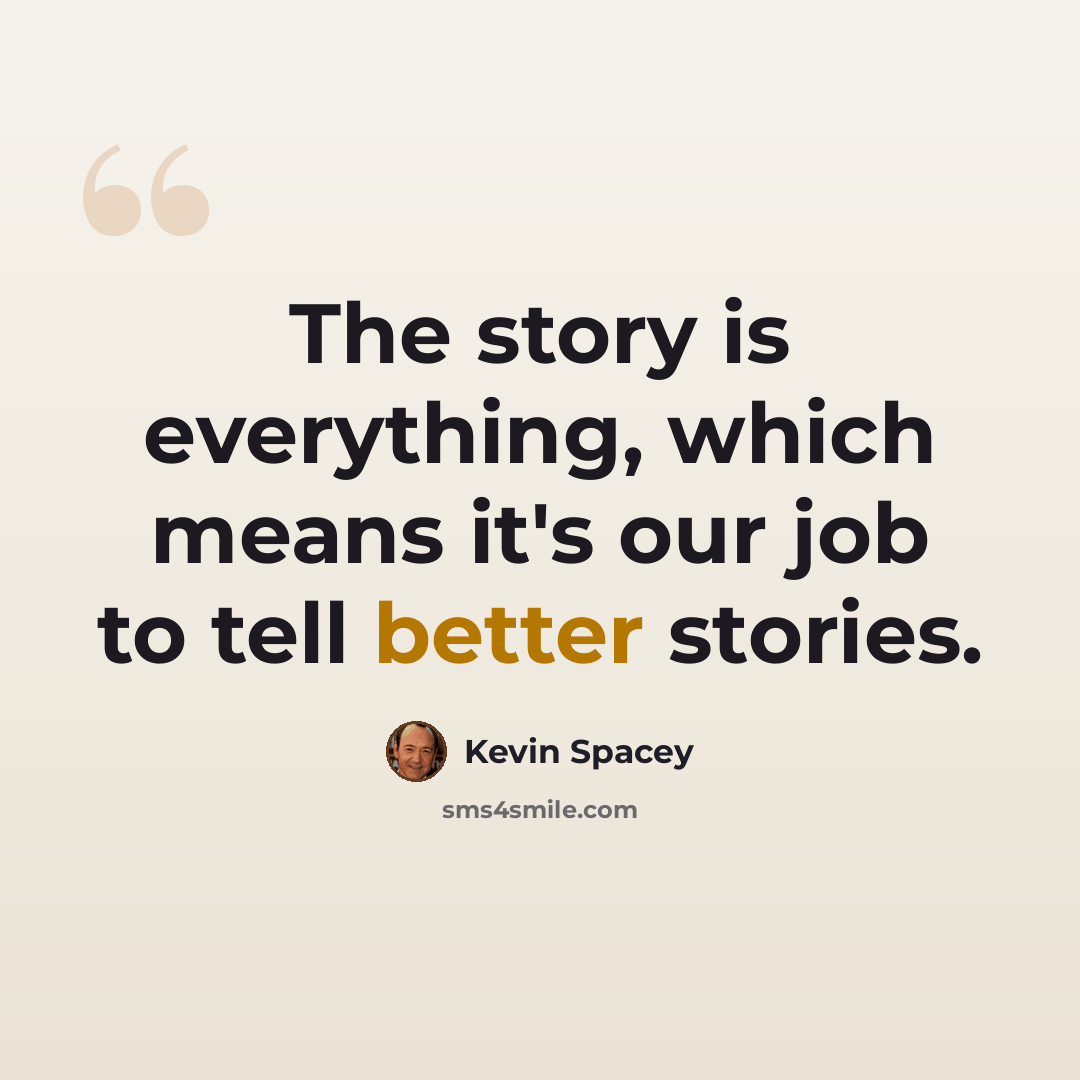 “The story is everything, which means it's our job to tell better stories.” quote by Kevin Spacey
