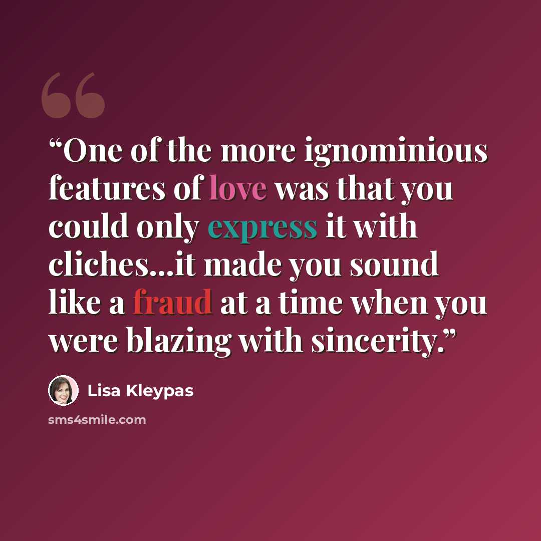 “One of the more ignominious features of love was that you could only express it with cliches...it made you sound like a fraud at a time when you were blazing with sincerity.” quote by Lisa Kleypas