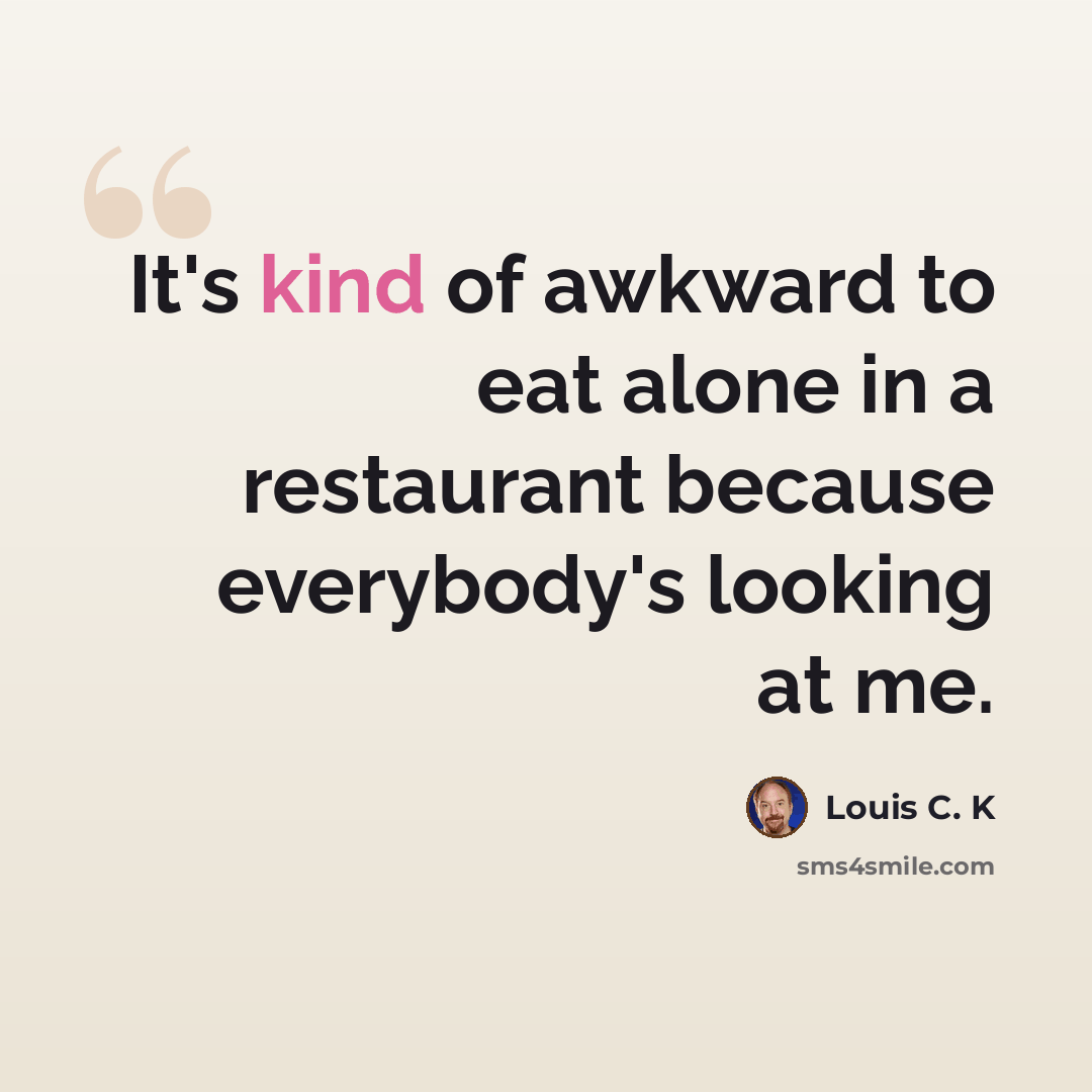 “It's kind of awkward to eat alone in a restaurant because everybody's looking at me.” quote by Louis C. K