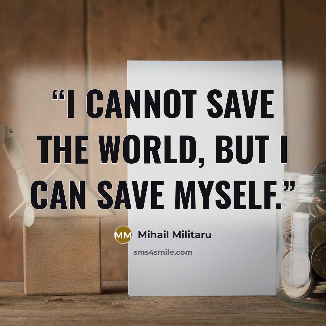 “I cannot save the world, but I can save myself.” quote by Mihail Militaru