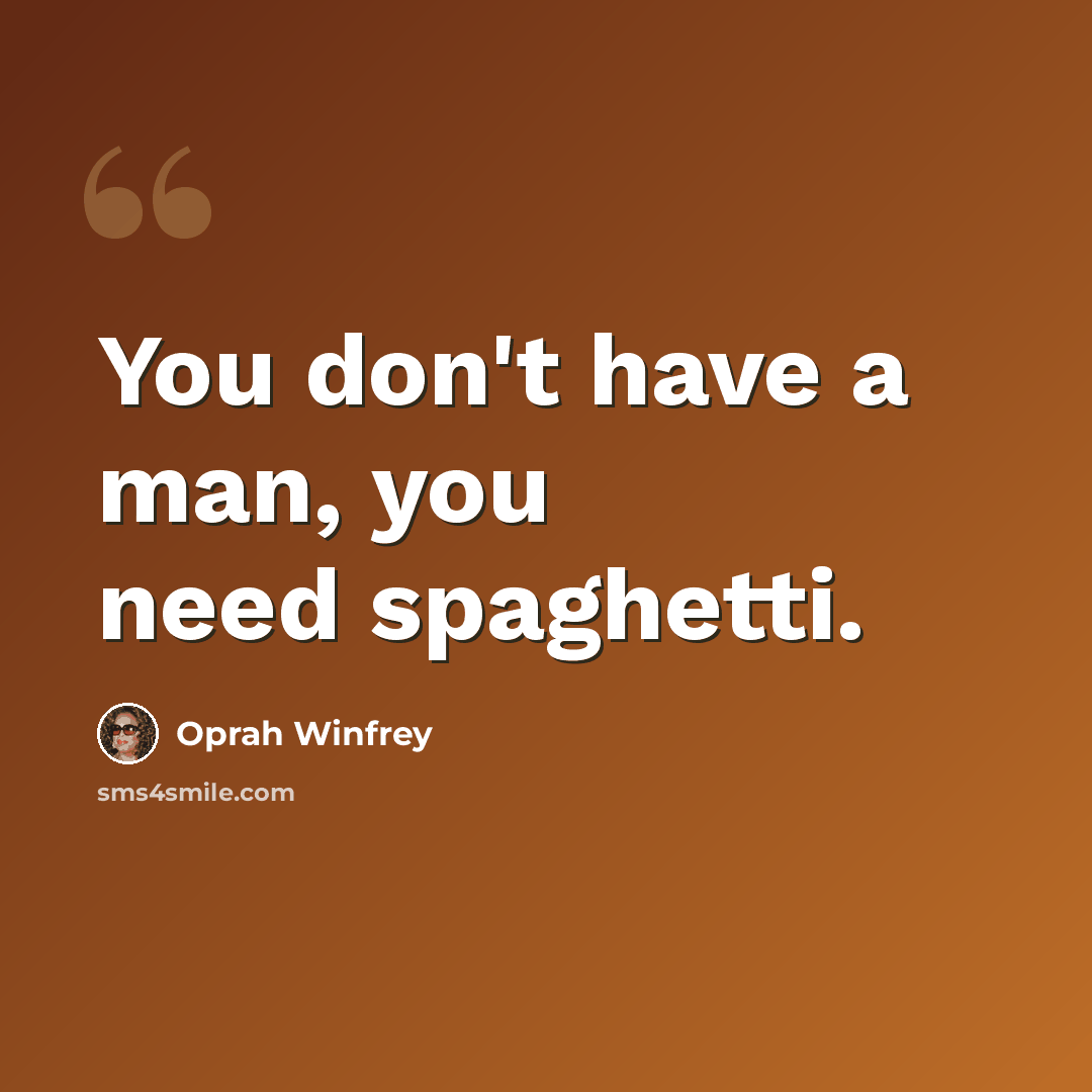 “You don't have a man, you need spaghetti.” quote by Oprah Winfrey