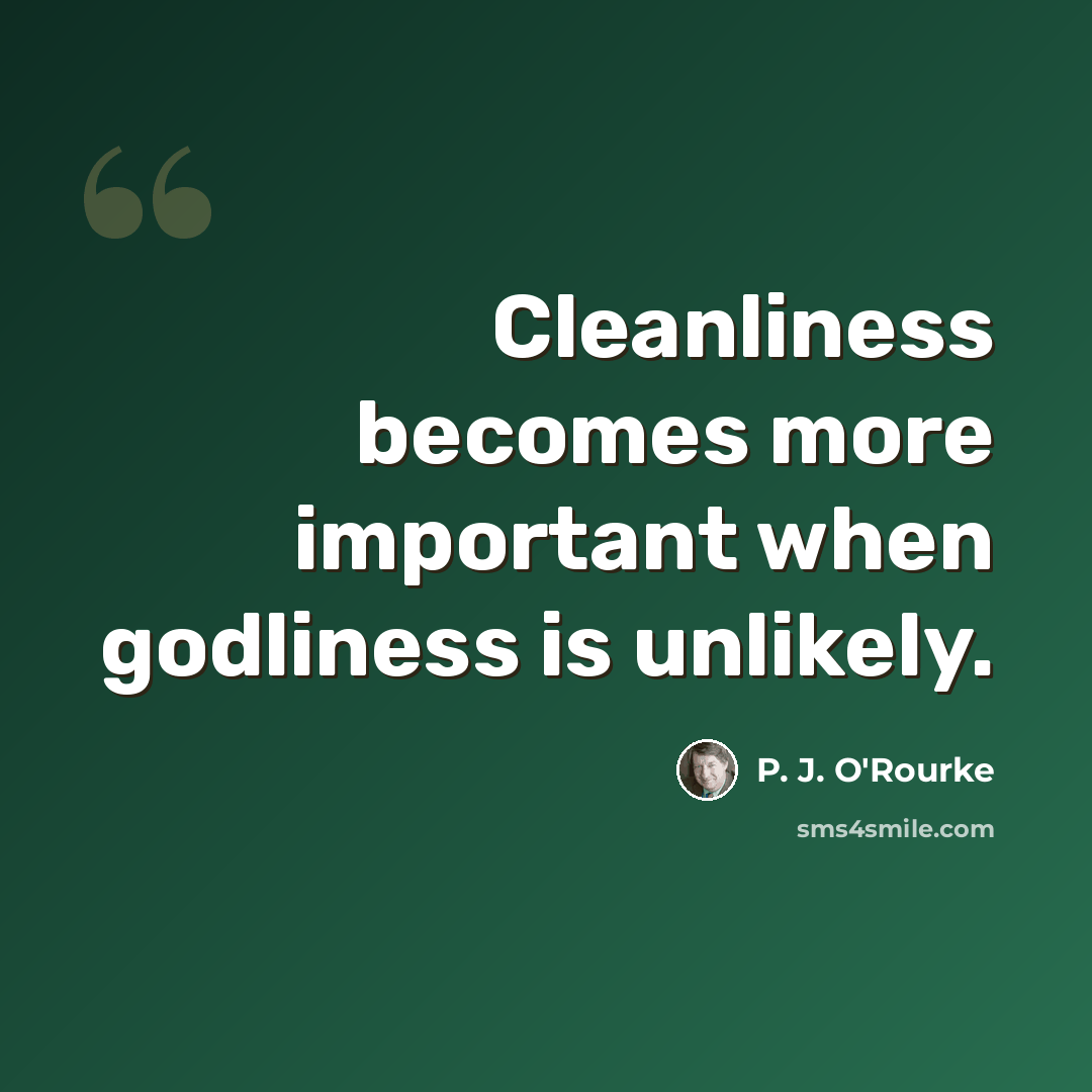 “Cleanliness becomes more important when godliness is unlikely.” quote by P. J. O'Rourke