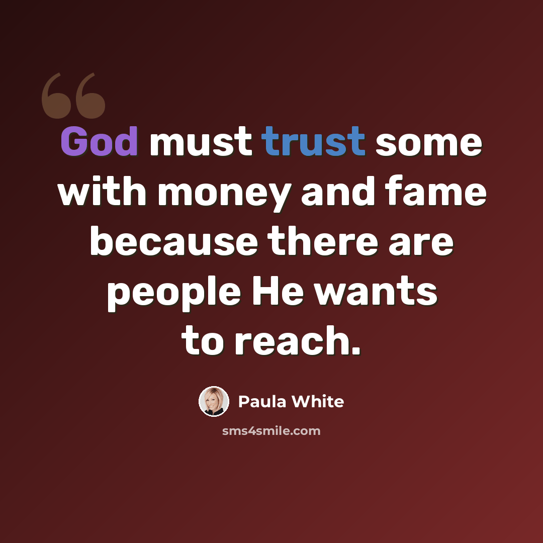 “God must trust some with money and fame because there are people He wants to reach.” quote by Paula White