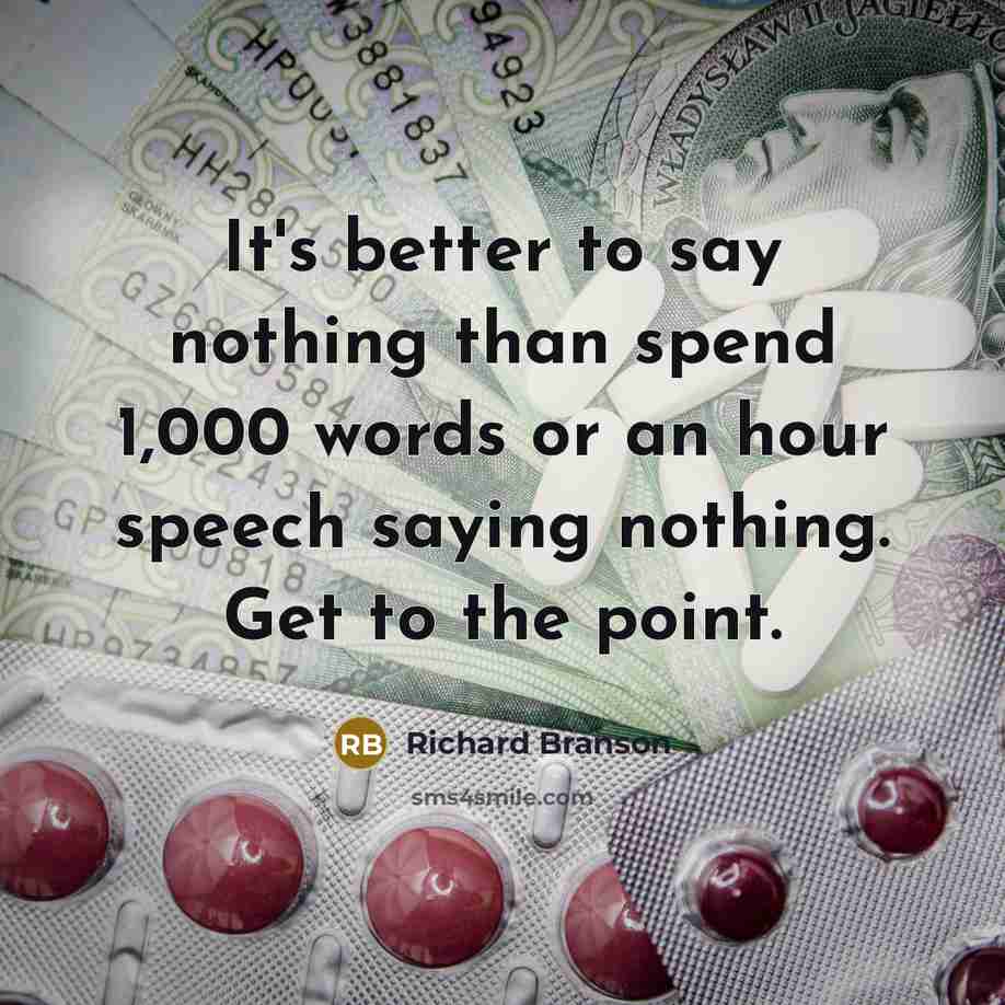 “It's better to say nothing than spend 1,000 words or an hour speech saying nothing. Get to the point.” quote by Richard Branson