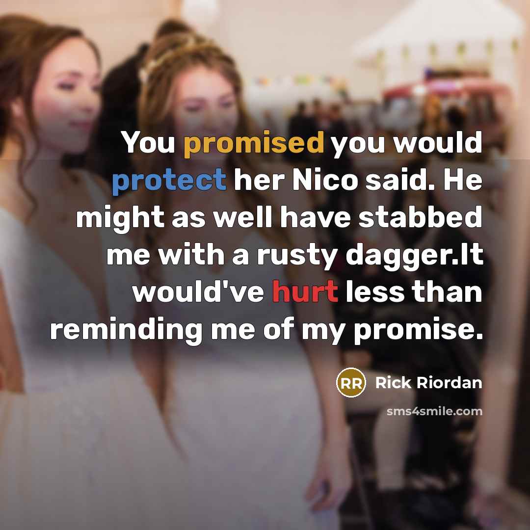 “You promised you would protect her Nico said. He might as well have stabbed me with a rusty dagger.It would've hurt less than reminding me of my promise.” quote by Rick Riordan