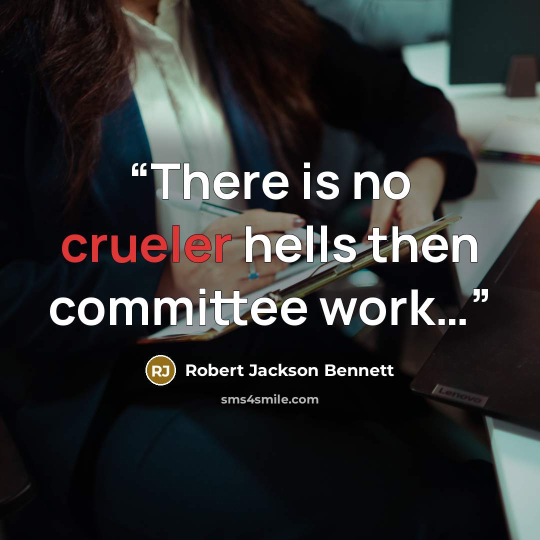 “There is no crueler hells then committee work…” quote by Robert Jackson Bennett