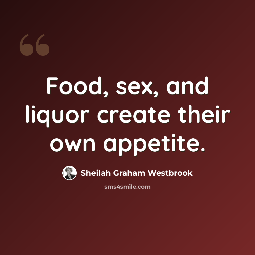 “Food, sex, and liquor create their own appetite.” quote by Sheilah Graham Westbrook