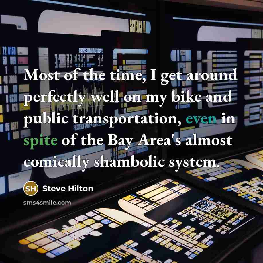 “Most of the time, I get around perfectly well on my bike and public transportation, even in spite of the Bay Area's almost comically shambolic system.” quote by Steve Hilton