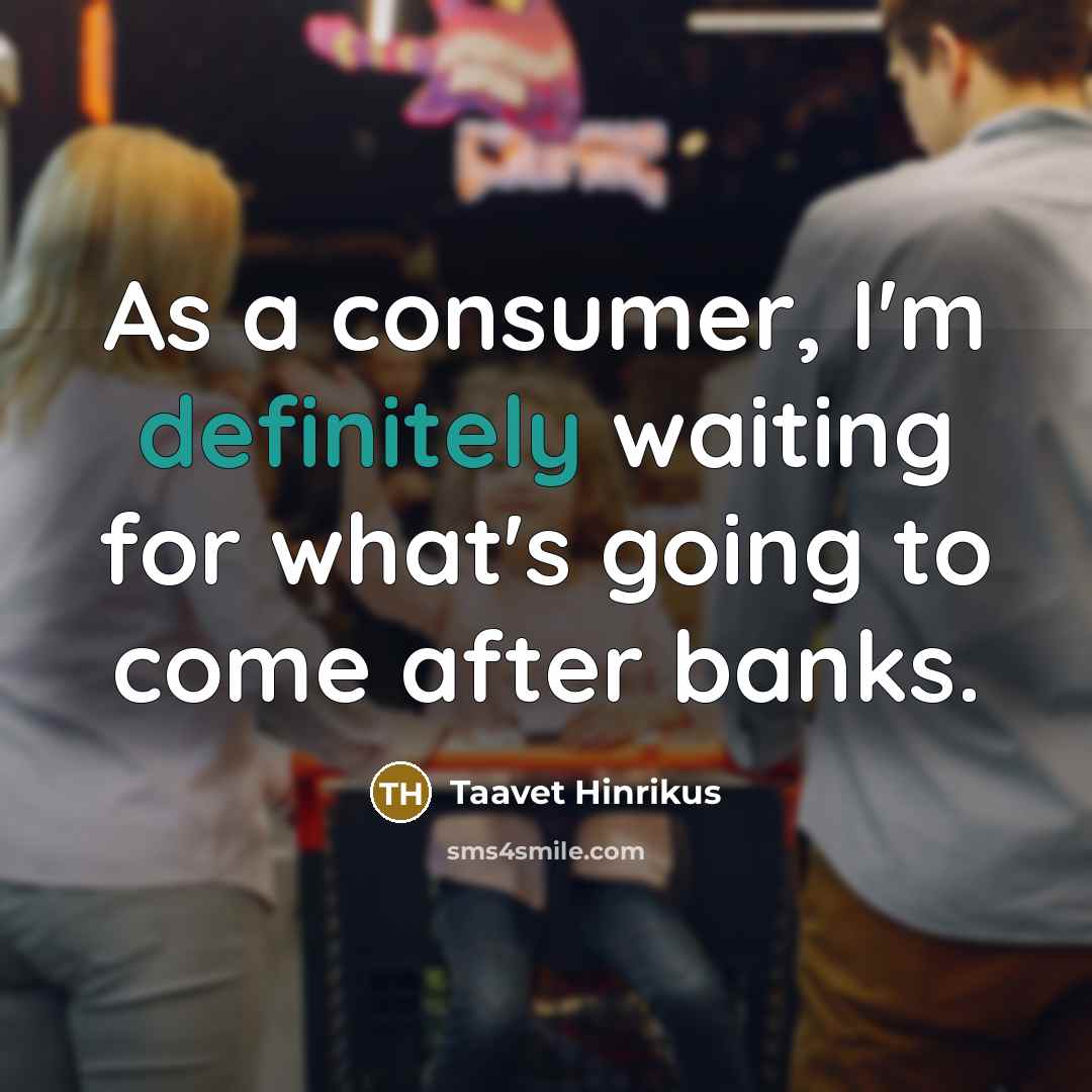 “As a consumer, I'm definitely waiting for what's going to come after banks.” quote by Taavet Hinrikus