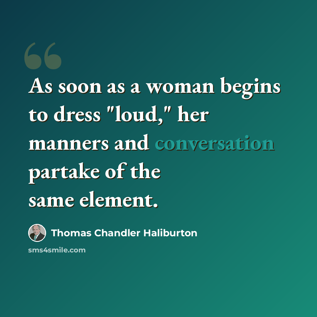 “As soon as a woman begins to dress "loud," her manners and conversation partake of the same element.” quote by Thomas Chandler Haliburton