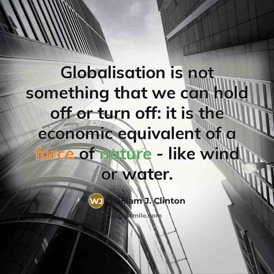 “Globalisation is not something that we can hold off or turn off: it is the economic equivalent of a force of nature - like wind or water.” quote by William J. Clinton