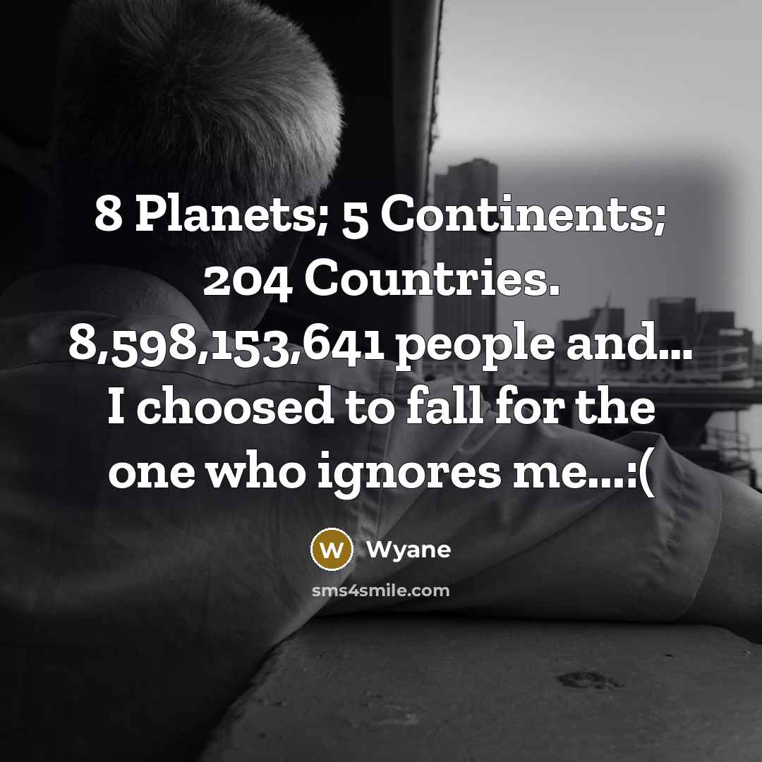 “8 Planets; 5 Continents; 204 Countries. 8,598,153,641 people and… I choosed to fall for the one who ignores me...:(” quote by Wyane