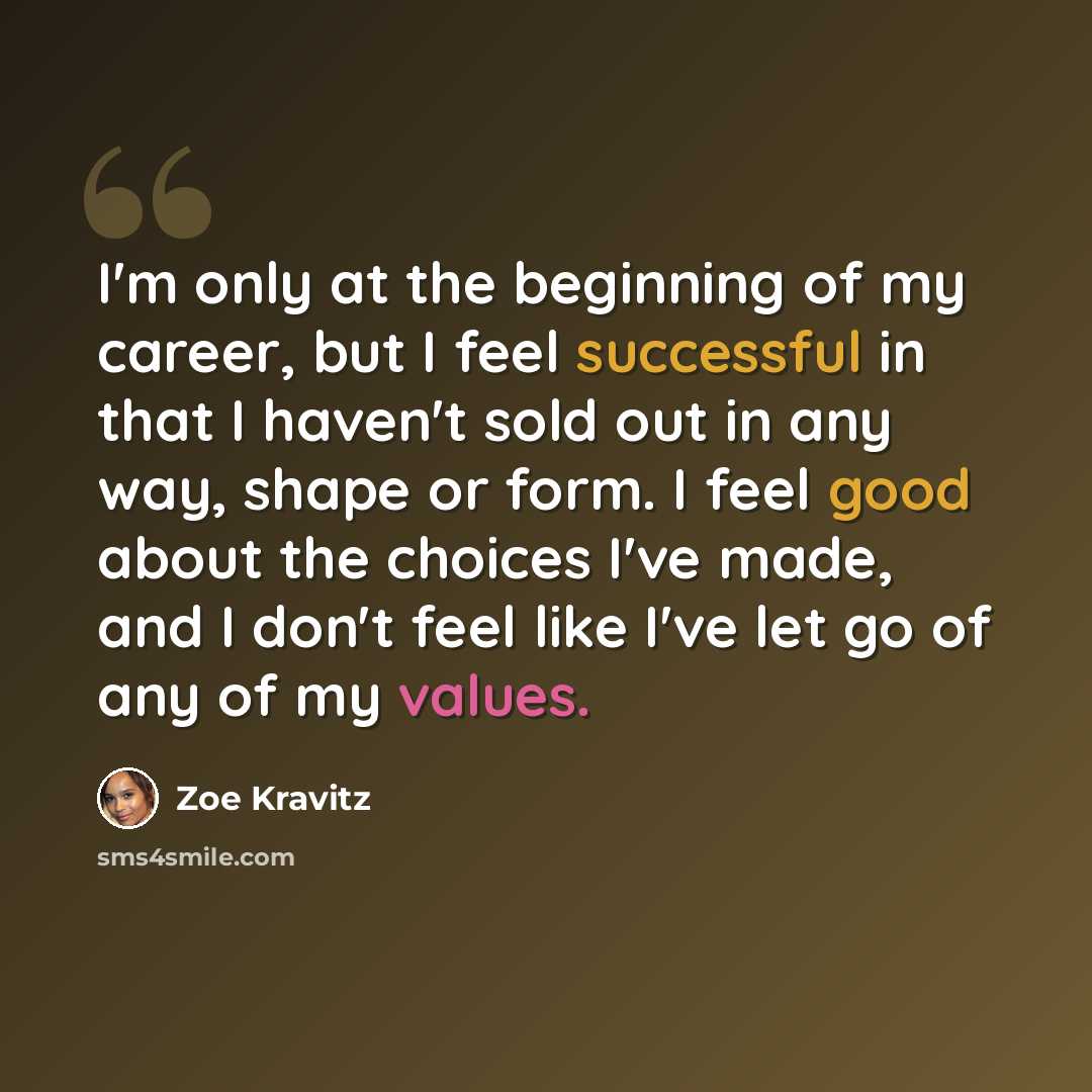 “I'm only at the beginning of my career, but I feel successful in that I haven't sold out in any way, shape or form. I feel good about the choices I've made, and I don't feel like I've let go of any of my values.” quote by Zoe Kravitz