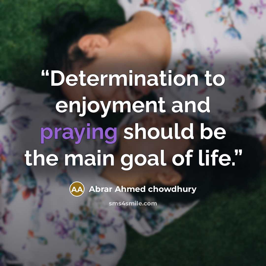 “Determination to enjoyment and praying should be the main goal of life.” quote by Abrar Ahmed Chowdhury
